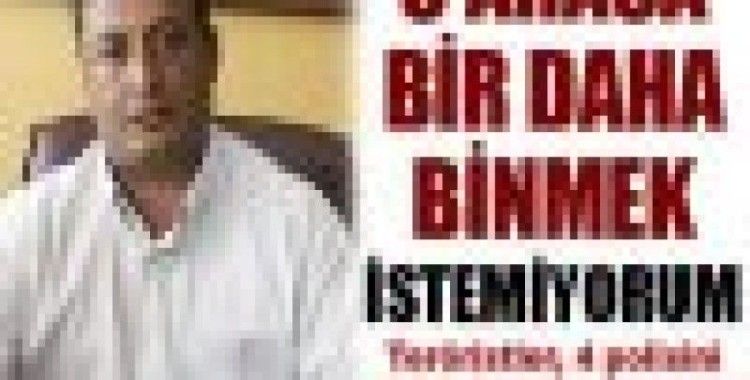 ''Bir daha o araca binmek istemiyorum''