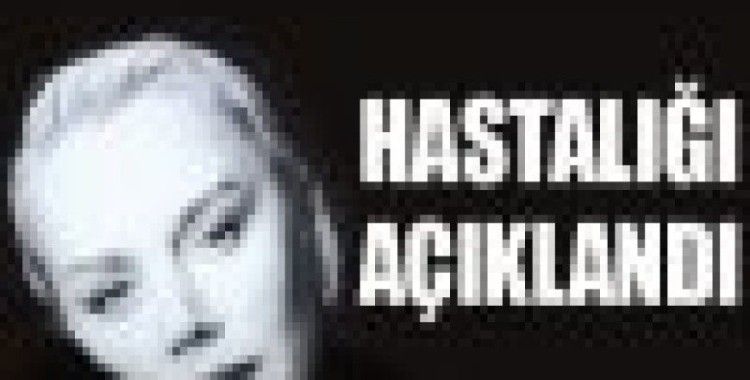 Minik Serçe'nin hastalığı belli oldu