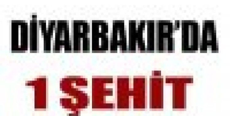 Diyarbakır'da 1 şehit