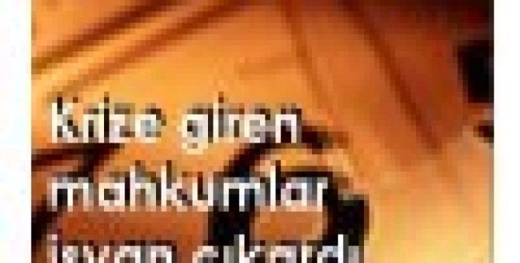 Krize giren mahkumlar isyan çıkardı