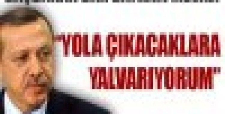 Başbakan: 'Yola çıkacaklara yalvarıyorum'