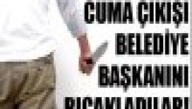 Cuma çıkışı Belediye Başkanı'nı bıçakladılar