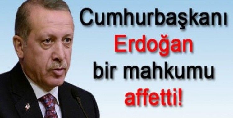 Cumhurbaşkanı Erdoğan bir mahkumu affetti