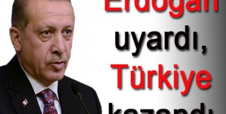 Erdoğan uyardı, Türkiye kazandı
