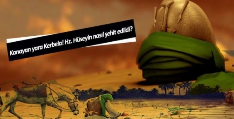 Kanayan yara Kerbela! Hz. Hüseyin nasıl şehit edildi?