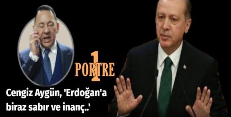 Cengiz Aygün, 'Erdoğan'a biraz sabır ve inanç..'