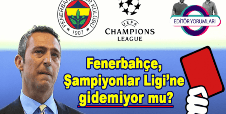Fenerbahçe Şampiyonlar Ligi'ne gidemiyor mu? -Editör Yorumları