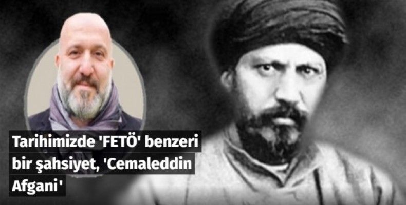 Tarihimizde 'FETÖ' benzeri bir şahsiyet, 'Cemaleddin Afgani'
