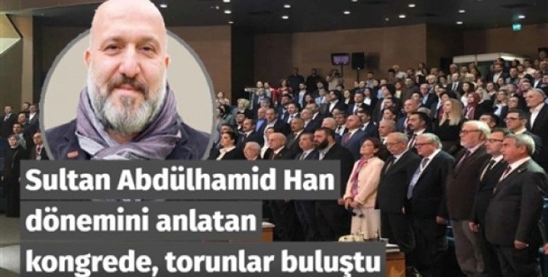 Sultan Abdülhamid Han dönemini anlatan kongrede, torunlar buluştu