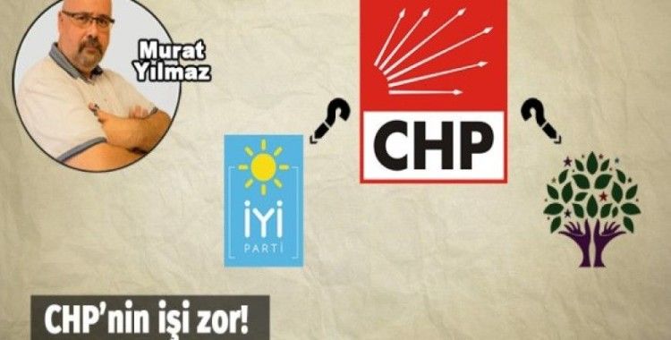 Murat Yılmaz, 'CHP'nin işi zor!'