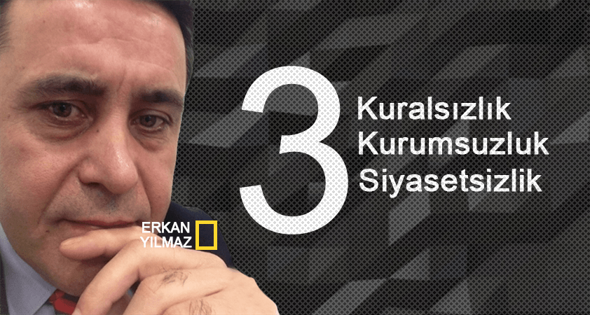 Lanet üçleme: Kuralsızlık-Kurumsuzluk-Siyasetsizlik…